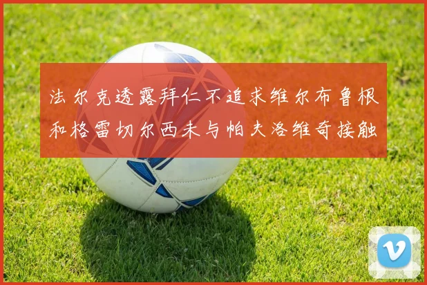 法尔克透露拜仁不追求维尔布鲁根和格雷切尔西未与帕夫洛维奇接触