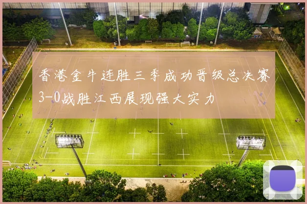 香港金牛连胜三季成功晋级总决赛3-0战胜江西展现强大实力