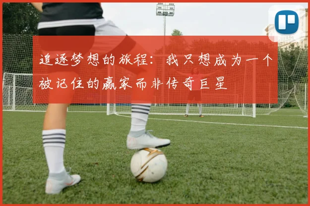 追逐梦想的旅程：我只想成为一个被记住的赢家而非传奇巨星