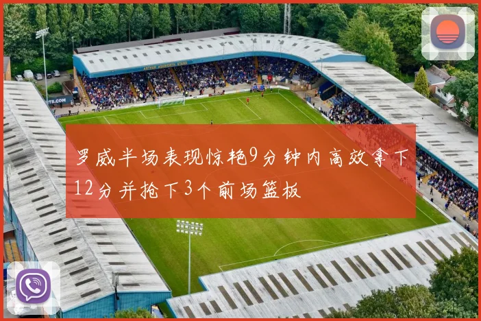 罗威半场表现惊艳9分钟内高效拿下12分并抢下3个前场篮板