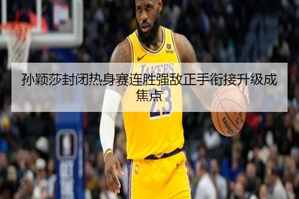 孙颖莎封闭热身赛连胜强敌正手衔接升级成焦点