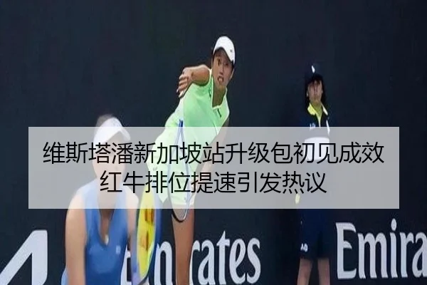 维斯塔潘新加坡站升级包初见成效 红牛排位提速引发热议