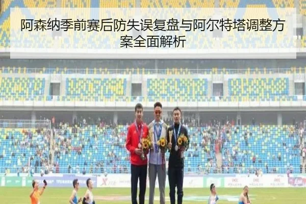 阿森纳季前赛后防失误复盘与阿尔特塔调整方案全面解析（jiangnan.comapp）